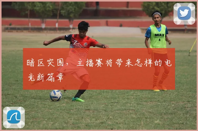 暗区突围,主播赛将带来怎样的电竞新篇章