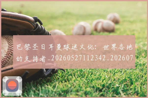 巴黎圣日耳曼球迷文化：世界各地的支持者_20260527112342_20260722154544