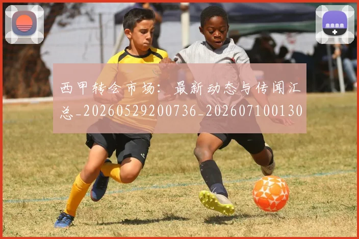西甲转会市场：最新动态与传闻汇总_20260529200736_20260710013005