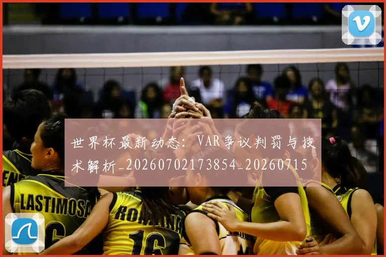 世界杯最新动态:VAR争议判罚与技术解析_20260702173854_20260715190636