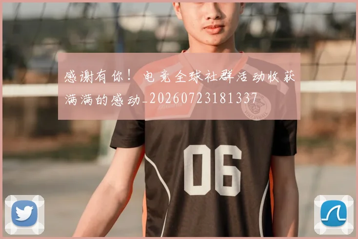 感谢有你!电竞全球社群活动收获满满的感动_20260723181337