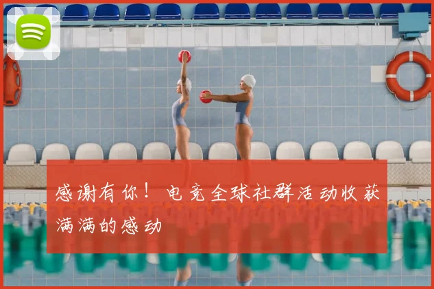 感谢有你!电竞全球社群活动收获满满的感动
