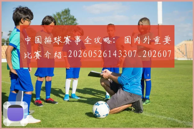 中国排球赛事全攻略:国内外重要比赛介绍_20260526143307_20260703202850