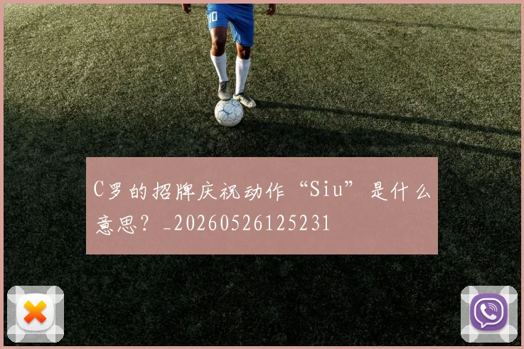 C罗的招牌庆祝动作“Siu”是什么意思?_20260526125231