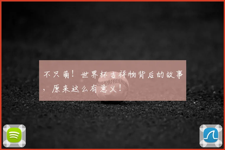 不只萌！世界杯吉祥物背后的故事，原来这么有意义！