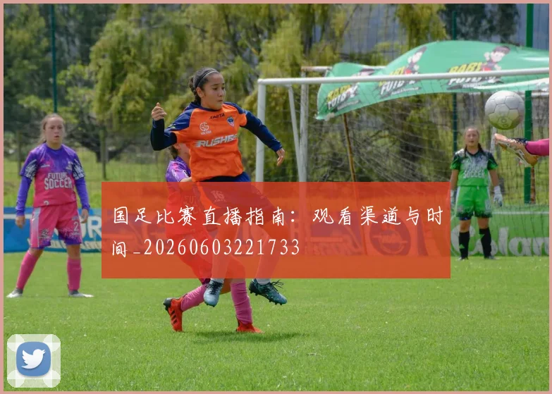国足比赛直播指南:观看渠道与时间_20260603221733