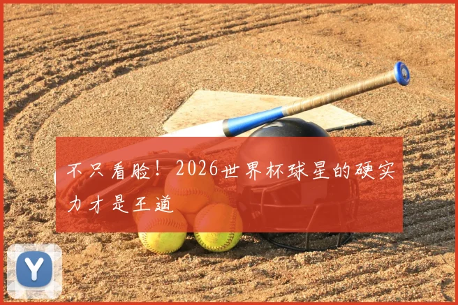 不只看脸!2026世界杯球星的硬实力才是王道