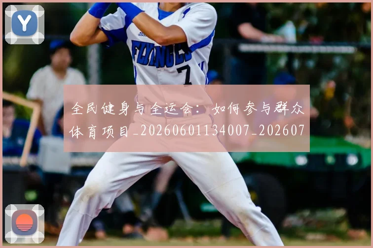全民健身与全运会:如何参与群众体育项目_20260601134007_20260707011740