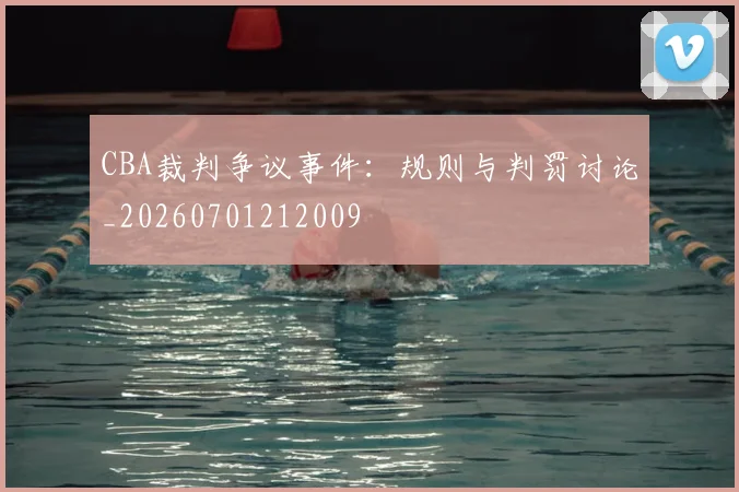 CBA裁判争议事件:规则与判罚讨论_20260701212009