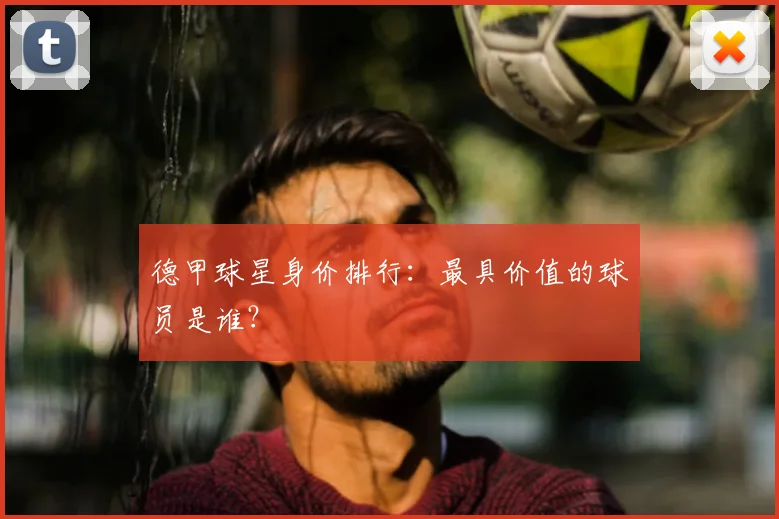 德甲球星身价排行：最具价值的球员是谁？