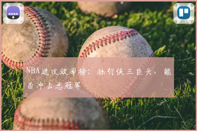 NBA进攻效率榜:独行侠三巨头,能否冲击总冠军