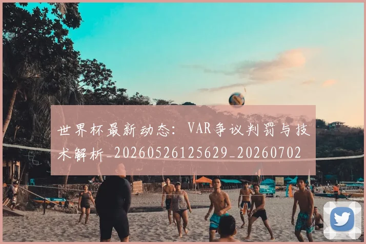 世界杯最新动态：VAR争议判罚与技术解析_20260526125629_20260702173855_20260715190635
