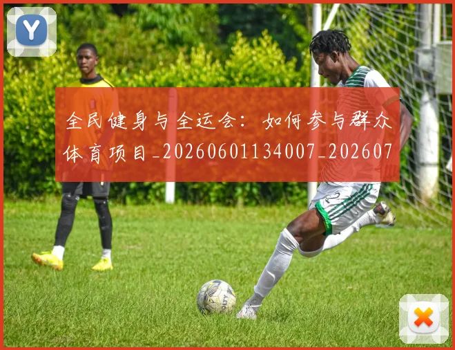 全民健身与全运会:如何参与群众体育项目_20260601134007_20260707011740