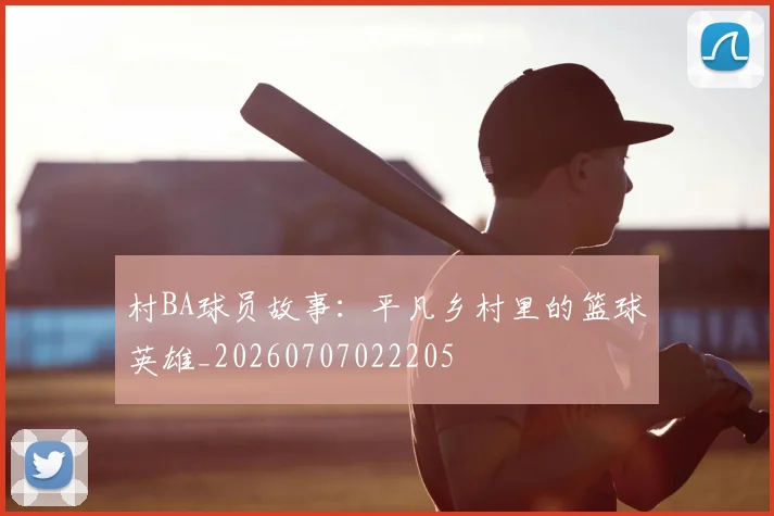 村BA球员故事:平凡乡村里的篮球英雄_20260707022205