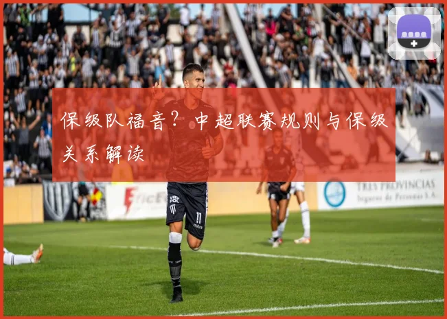 保级队福音?中超联赛规则与保级关系解读