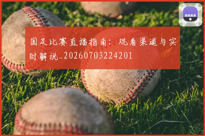 国足比赛直播指南:观看渠道与实时解说_20260703224201