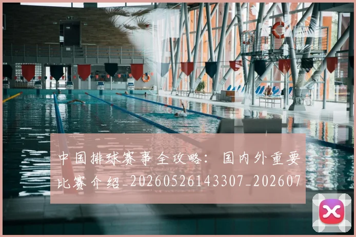 中国排球赛事全攻略:国内外重要比赛介绍_20260526143307_20260703202850