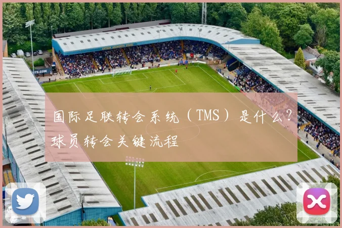 国际足联转会系统（TMS）是什么？球员转会关键流程