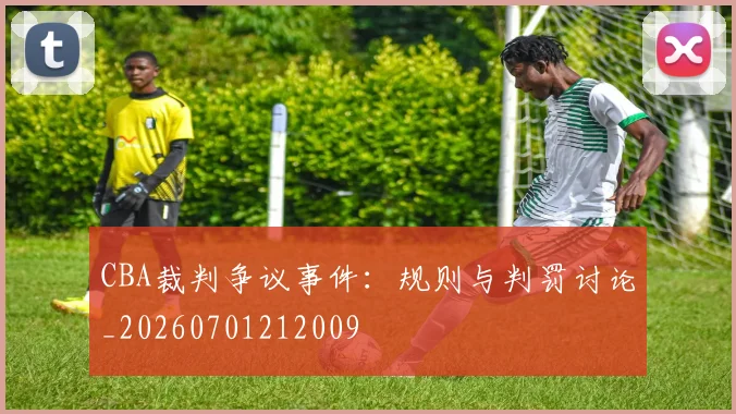 CBA裁判争议事件:规则与判罚讨论_20260701212009