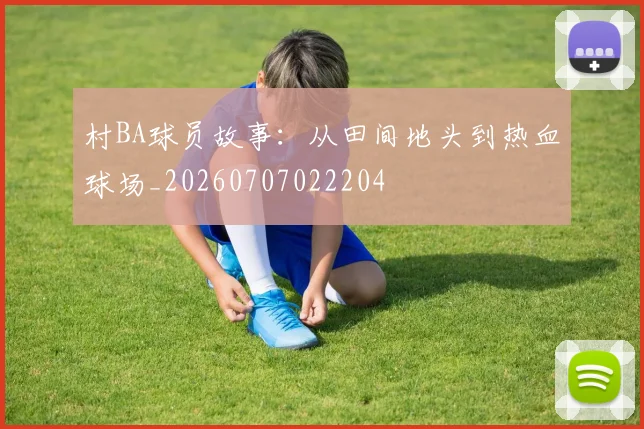 村BA球员故事:从田间地头到热血球场_20260707022204