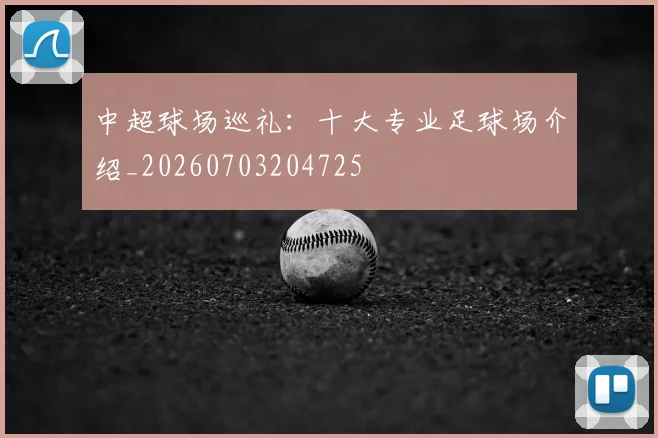 中超球场巡礼:十大专业足球场介绍_20260703204725