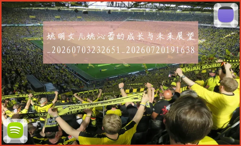 姚明女儿姚沁蕾的成长与未来展望_20260703232651_20260720191638