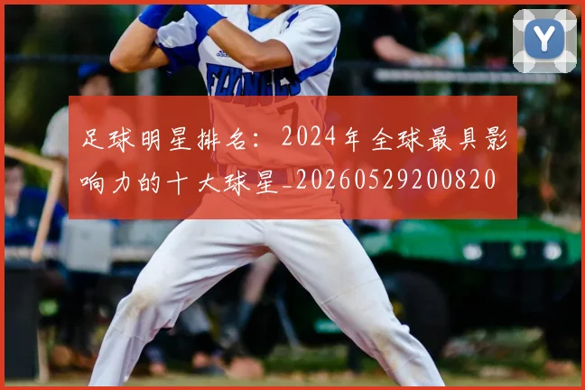足球明星排名:2024年全球最具影响力的十大球星_20260529200820