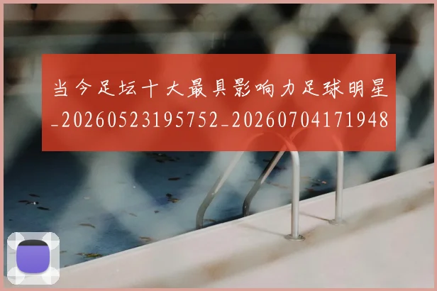 当今足坛十大最具影响力足球明星_20260523195752_20260704171948