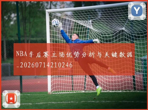 NBA季后赛主场优势分析与关键数据_20260714210246