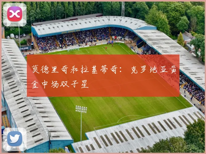 莫德里奇和拉基蒂奇:克罗地亚黄金中场双子星