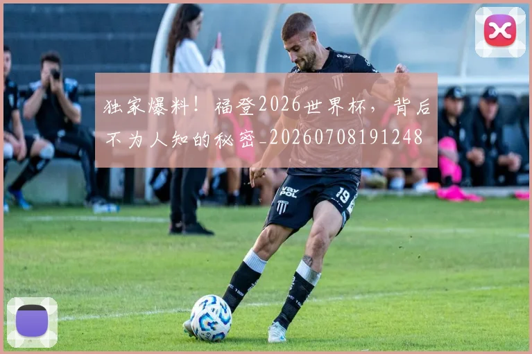 独家爆料!福登2026世界杯,背后不为人知的秘密_20260708191248
