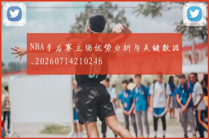 NBA季后赛主场优势分析与关键数据_20260714210246