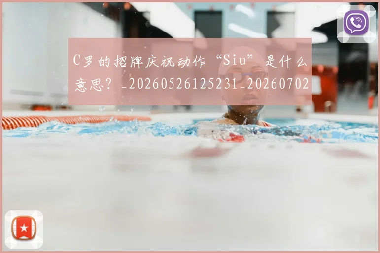 C罗的招牌庆祝动作“Siu”是什么意思?_20260526125231_20260702164651_20260712052302