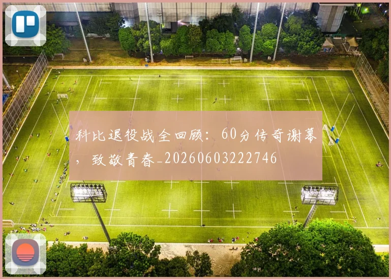 科比退役战全回顾：60分传奇谢幕，致敬青春_20260603222746