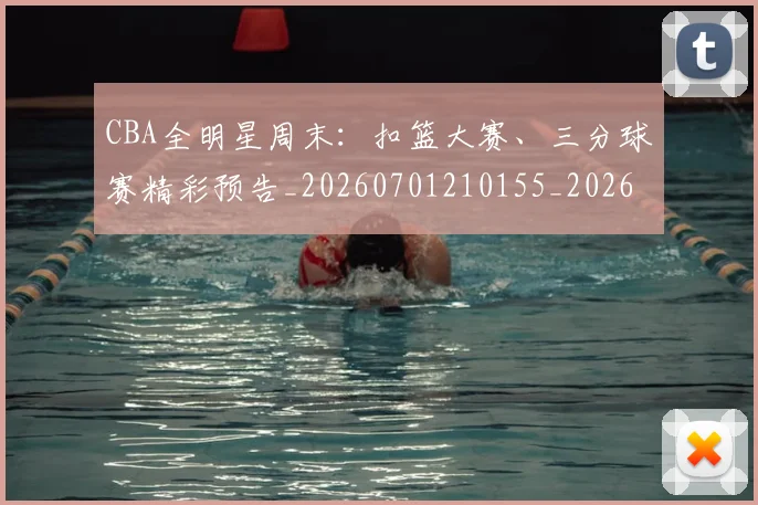 CBA全明星周末：扣篮大赛、三分球赛精彩预告_20260701210155_20260712043725