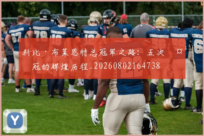 科比·布莱恩特总冠军之路：五次夺冠的辉煌历程_20260802164738