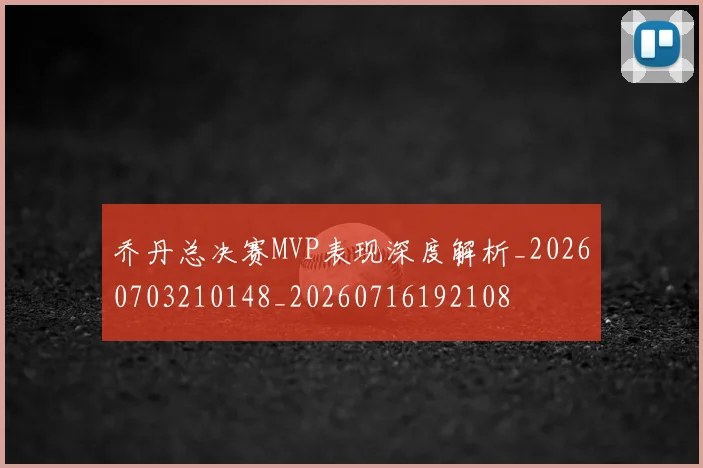 乔丹总决赛MVP表现深度解析_20260703210148_20260716192108