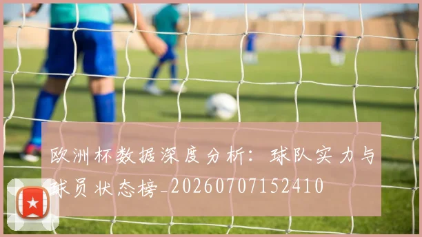 欧洲杯数据深度分析：球队实力与球员状态榜_20260707152410