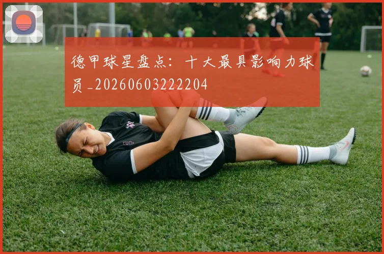 德甲球星盘点:十大最具影响力球员_20260603222204