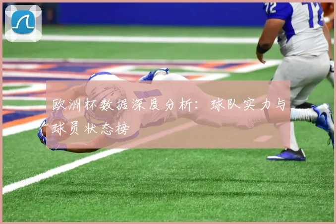 欧洲杯数据深度分析：球队实力与球员状态榜