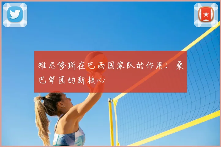 维尼修斯在巴西国家队的作用:桑巴军团的新核心