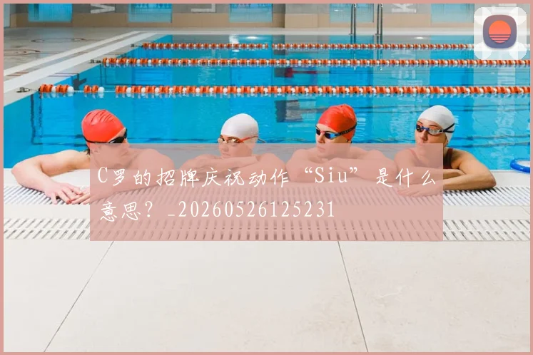 C罗的招牌庆祝动作“Siu”是什么意思？_20260526125231