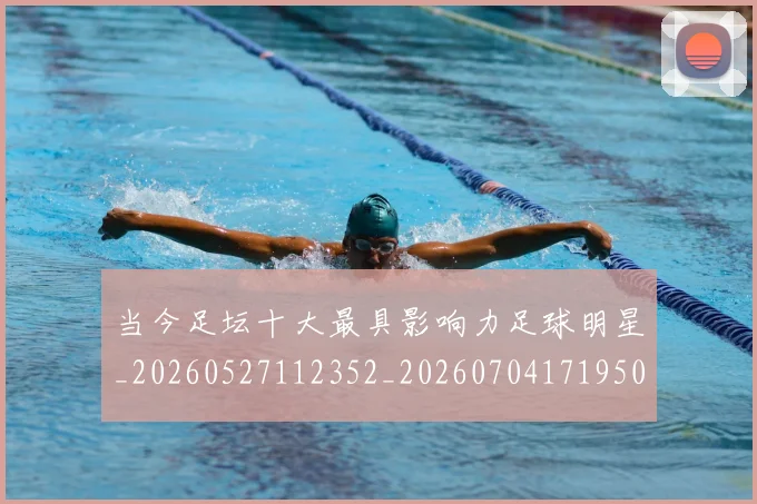 当今足坛十大最具影响力足球明星_20260527112352_20260704171950