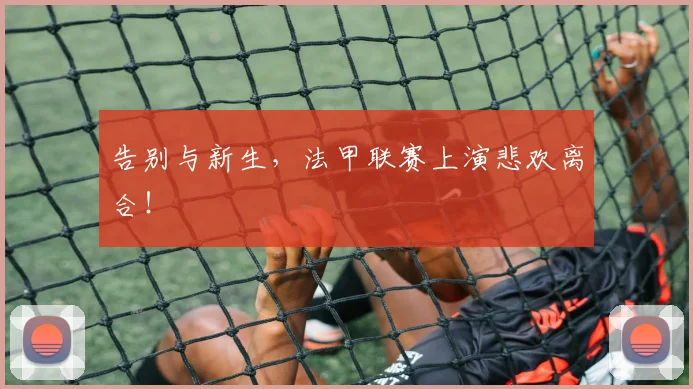 告别与新生，法甲联赛上演悲欢离合！