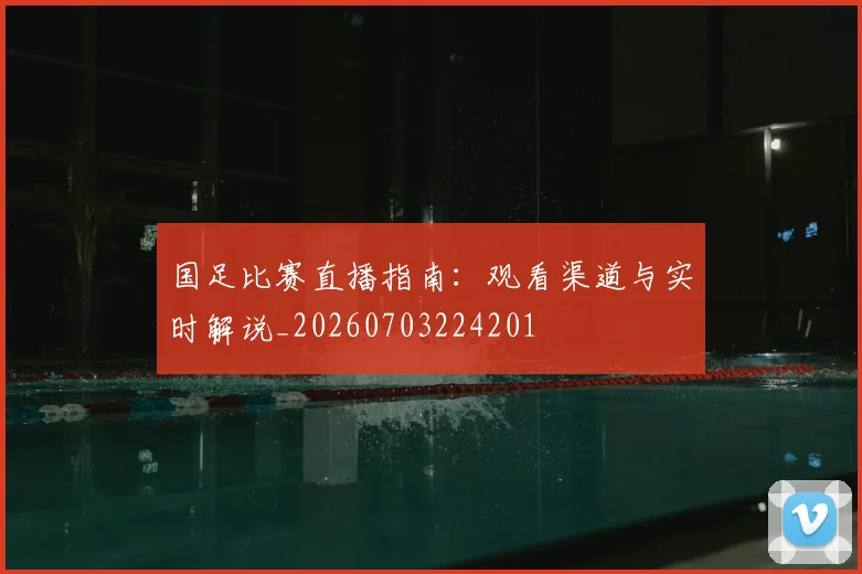 国足比赛直播指南:观看渠道与实时解说_20260703224201