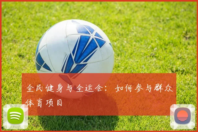 全民健身与全运会：如何参与群众体育项目