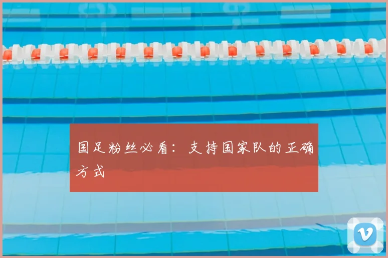 国足粉丝必看：支持国家队的正确方式