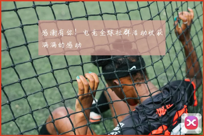 感谢有你!电竞全球社群活动收获满满的感动